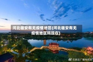 河北雄安有无疫情地区(河北雄安有无疫情地区吗现在)
