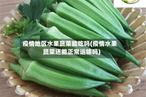 疫情地区水果蔬菜能吃吗(疫情水果蔬菜还能正常运输吗)