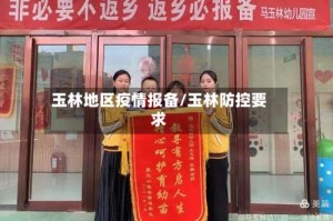玉林地区疫情报备/玉林防控要求