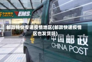 邮政特快专递疫情地区(邮政快递疫情区也发货吗)