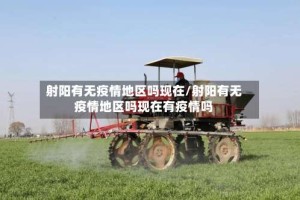 射阳有无疫情地区吗现在/射阳有无疫情地区吗现在有疫情吗