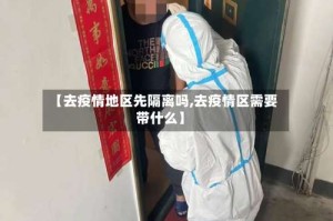 【去疫情地区先隔离吗,去疫情区需要带什么】