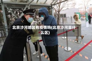 北京沙河地区有疫情吗(北京沙河算什么区)