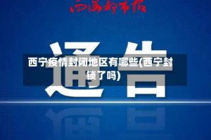 西宁疫情封闭地区有哪些(西宁封锁了吗)