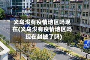 义乌没有疫情地区吗现在(义乌没有疫情地区吗现在封城了吗)