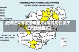 威海近来算疫情地区不(威海现在属于低风险地区吗)