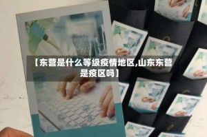 【东营是什么等级疫情地区,山东东营是疫区吗】