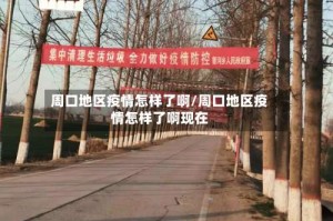 周口地区疫情怎样了啊/周口地区疫情怎样了啊现在