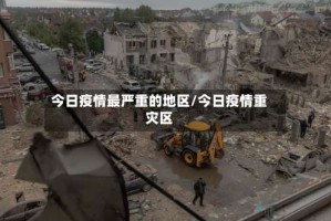 今日疫情最严重的地区/今日疫情重灾区