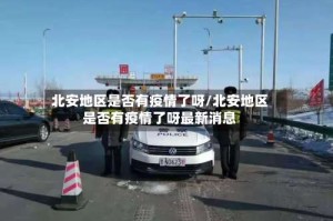 北安地区是否有疫情了呀/北安地区是否有疫情了呀最新消息