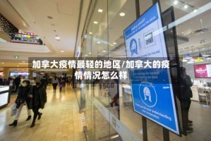 加拿大疫情最轻的地区/加拿大的疫情情况怎么样