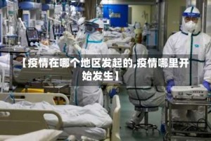 【疫情在哪个地区发起的,疫情哪里开始发生】
