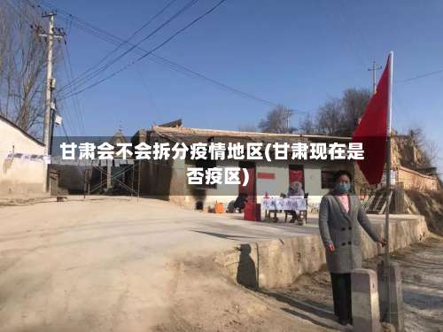 甘肃会不会拆分疫情地区(甘肃现在是否疫区)-第1张图片