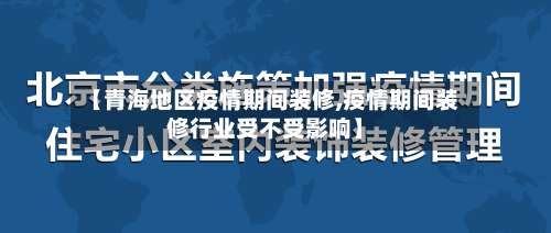 【青海地区疫情期间装修,疫情期间装修行业受不受影响】-第2张图片