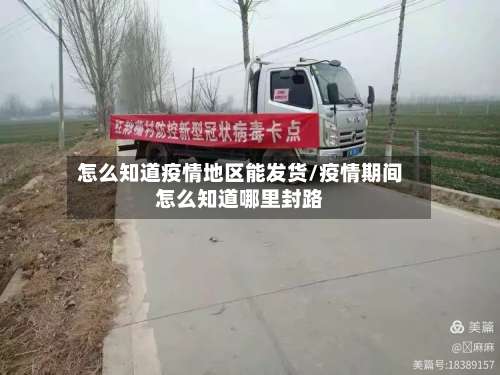 怎么知道疫情地区能发货/疫情期间怎么知道哪里封路-第2张图片
