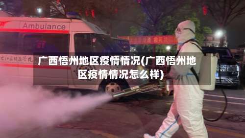 广西悟州地区疫情情况(广西悟州地区疫情情况怎么样)-第3张图片