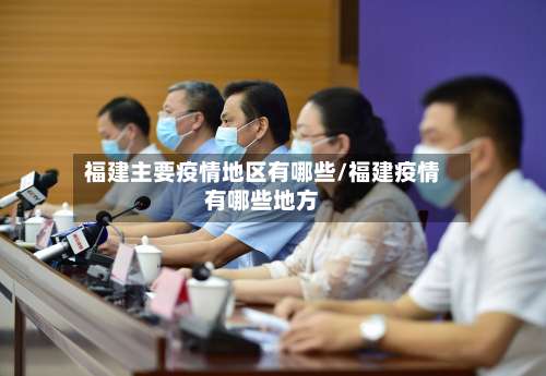 福建主要疫情地区有哪些/福建疫情有哪些地方-第2张图片