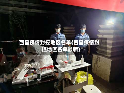 西昌疫情封控地区名单(西昌疫情封控地区名单最新)-第2张图片
