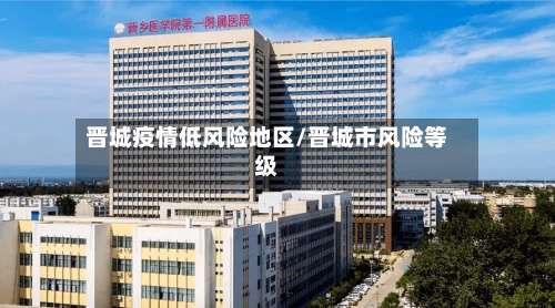 晋城疫情低风险地区/晋城市风险等级-第1张图片