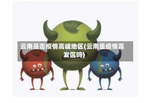 云南是否疫情高峰地区(云南是疫情高发区吗)-第1张图片