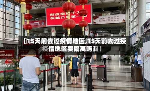【15天前去过疫情地区,15天前去过疫情地区要隔离吗】-第1张图片