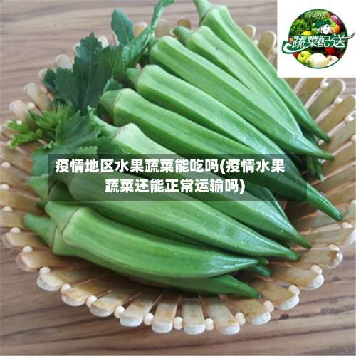 疫情地区水果蔬菜能吃吗(疫情水果蔬菜还能正常运输吗)-第1张图片