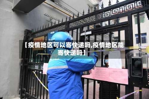 【疫情地区可以寄快递吗,疫情地区能寄快递吗】-第1张图片