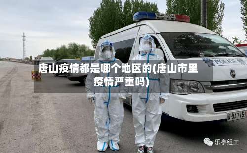 唐山疫情都是哪个地区的(唐山市里疫情严重吗)-第2张图片