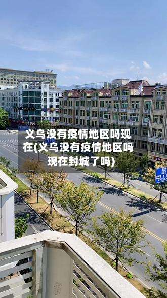 义乌没有疫情地区吗现在(义乌没有疫情地区吗现在封城了吗)-第1张图片
