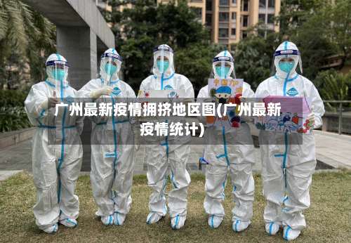 广州最新疫情拥挤地区图(广州最新疫情统计)-第3张图片