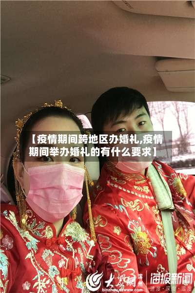 【疫情期间跨地区办婚礼,疫情期间举办婚礼的有什么要求】-第1张图片