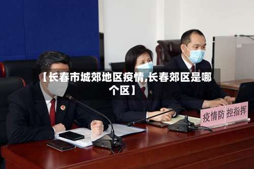 【长春市城郊地区疫情,长春郊区是哪个区】-第1张图片