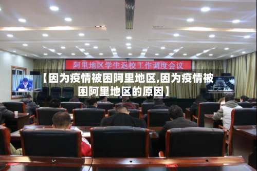 【因为疫情被困阿里地区,因为疫情被困阿里地区的原因】-第2张图片