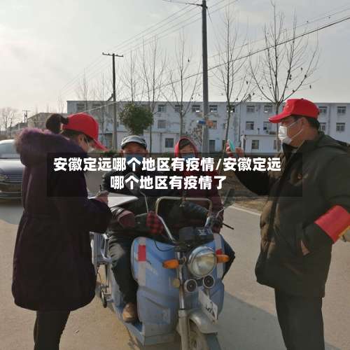 安徽定远哪个地区有疫情/安徽定远哪个地区有疫情了-第1张图片