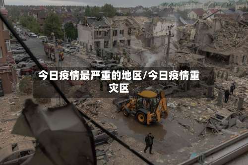 今日疫情最严重的地区/今日疫情重灾区-第1张图片