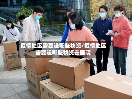 疫情地区需要送哪些物资/疫情地区需要送哪些物资去医院-第3张图片