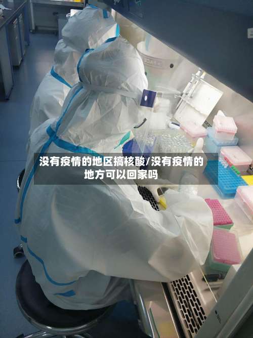 没有疫情的地区搞核酸/没有疫情的地方可以回家吗-第1张图片