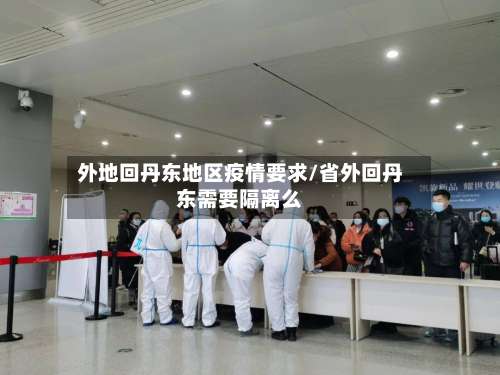 外地回丹东地区疫情要求/省外回丹东需要隔离么-第3张图片