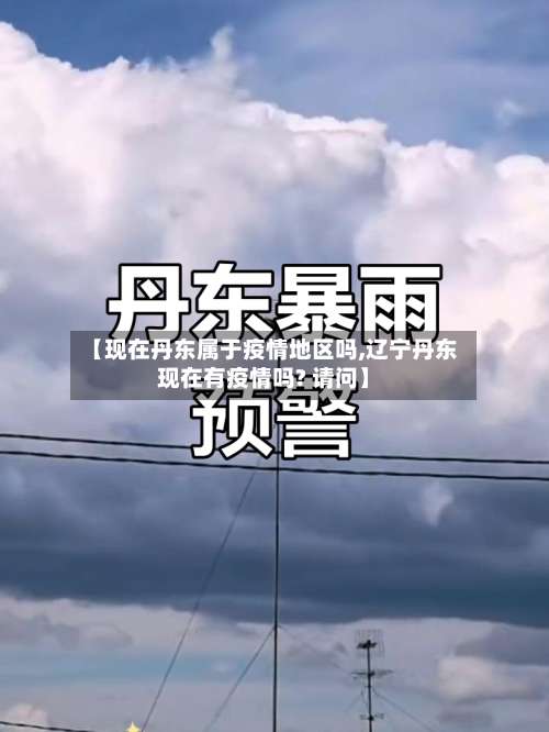 【现在丹东属于疫情地区吗,辽宁丹东现在有疫情吗? 请问】-第1张图片