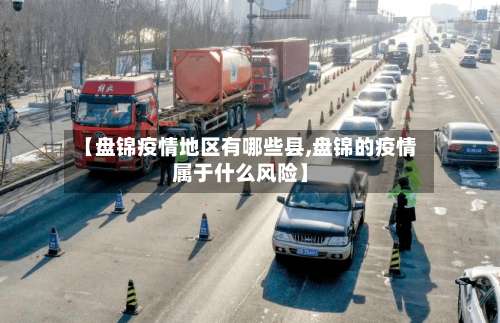 【盘锦疫情地区有哪些县,盘锦的疫情属于什么风险】-第2张图片