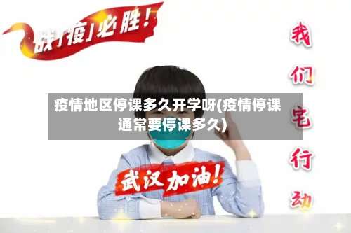 疫情地区停课多久开学呀(疫情停课通常要停课多久)-第2张图片
