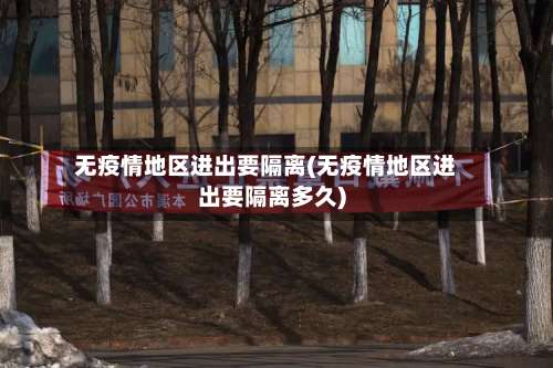 无疫情地区进出要隔离(无疫情地区进出要隔离多久)-第1张图片