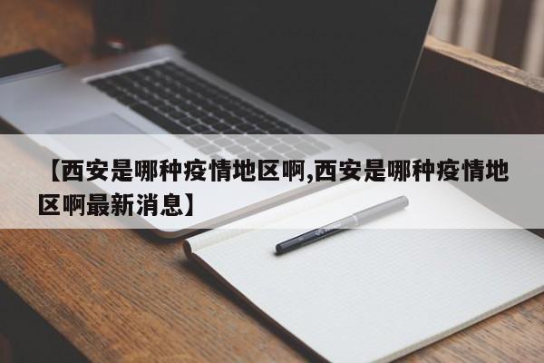 【西安是哪种疫情地区啊,西安是哪种疫情地区啊最新消息】