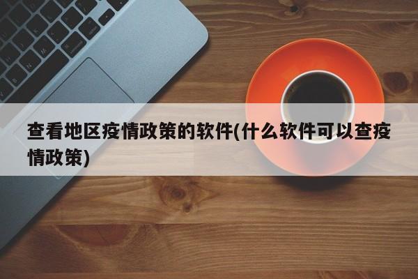 查看地区疫情政策的软件(什么软件可以查疫情政策)