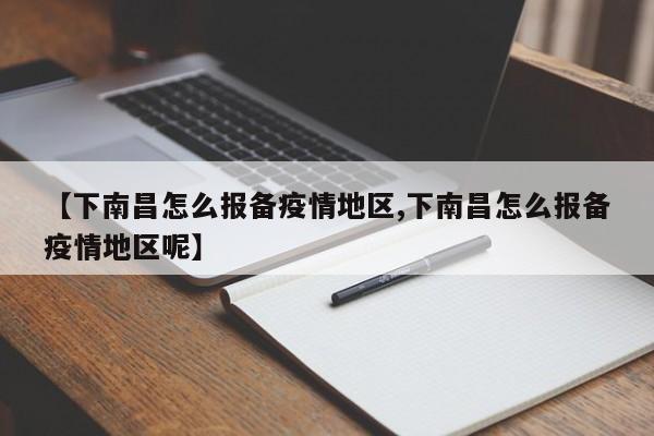 【下南昌怎么报备疫情地区,下南昌怎么报备疫情地区呢】