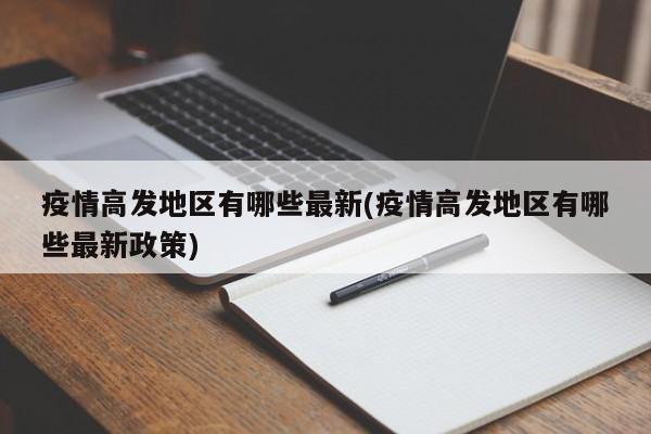 疫情高发地区有哪些最新(疫情高发地区有哪些最新政策)