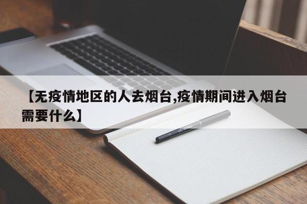 【无疫情地区的人去烟台,疫情期间进入烟台需要什么】