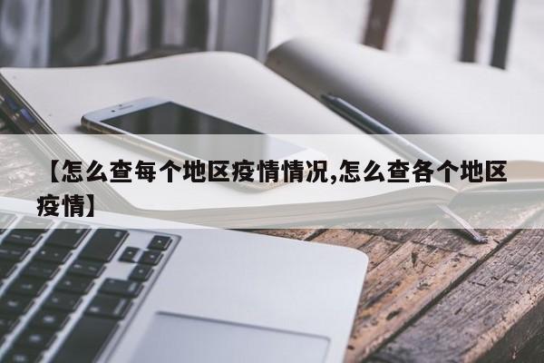 【怎么查每个地区疫情情况,怎么查各个地区疫情】