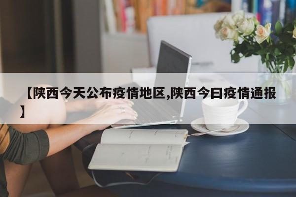 【陕西今天公布疫情地区,陕西今曰疫情通报】